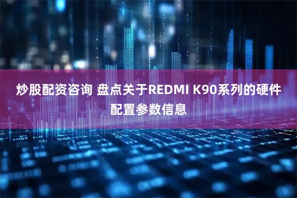 炒股配资咨询 盘点关于REDMI K90系列的硬件配置参数信息