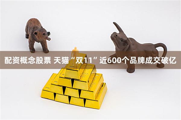 配资概念股票 天猫“双11”近600个品牌成交破亿