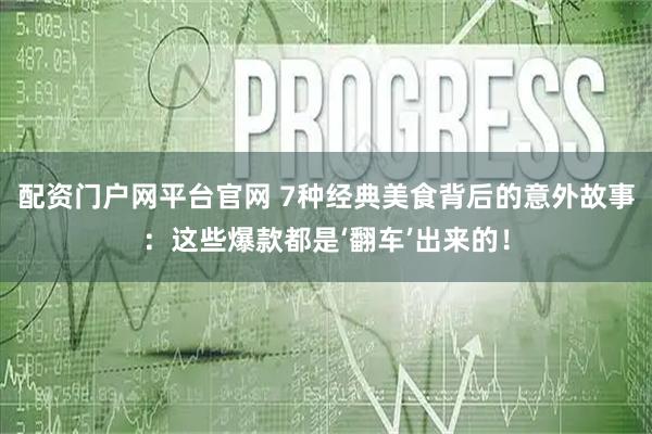 配资门户网平台官网 7种经典美食背后的意外故事：这些爆款都是‘翻车’出来的！
