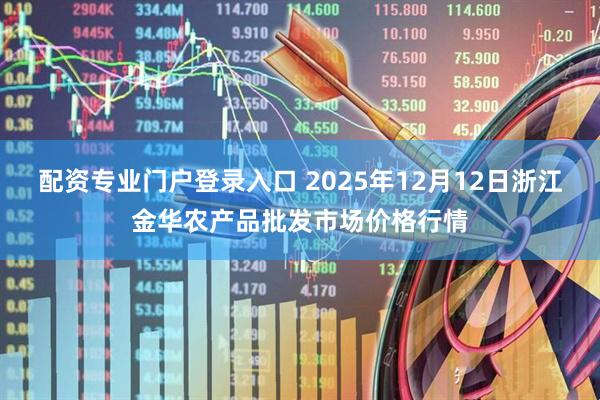 配资专业门户登录入口 2025年12月12日浙江金华农产品批发市场价格行情