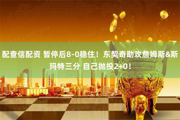 配查信配资 暂停后8-0稳住！东契奇助攻詹姆斯&斯玛特三分 自己抛投2+0！
