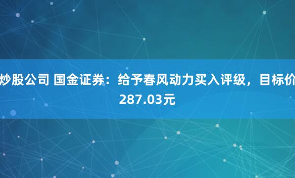 炒股公司 国金证券：给予春风动力买入评级，目标价287.03元